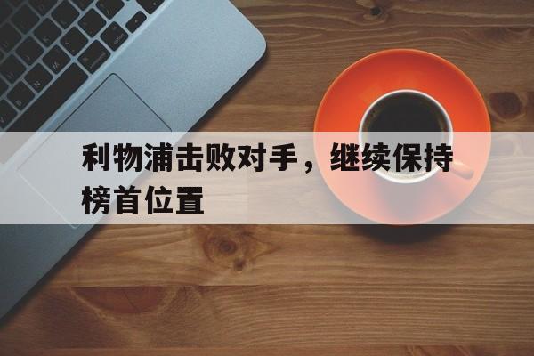 利物浦击败对手，继续保持榜首位置